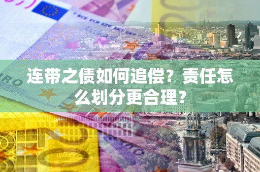 武汉连带之债如何追偿？责任怎么划分更合理？