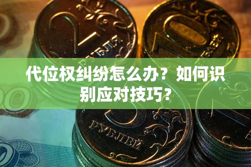 武汉代位权纠纷怎么办？如何识别应对技巧？