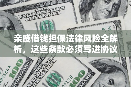 武汉亲戚借钱担保法律风险全解析，这些条款必须写进协议