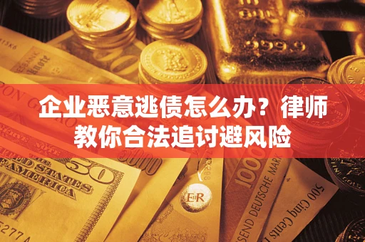 武汉企业恶意逃债怎么办？律师教你合法追讨避风险