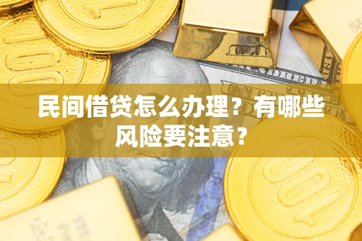 武汉民间借贷怎么办理？有哪些风险要注意？