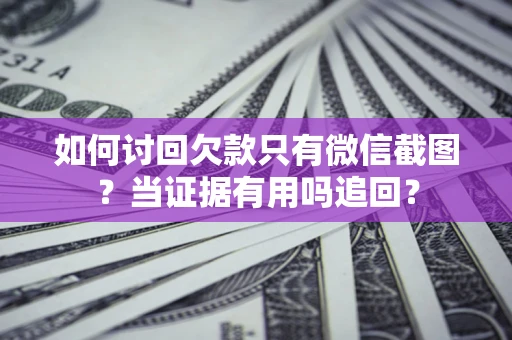 武汉如何讨回欠款只有微信截图？当证据有用吗追回？