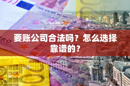武汉要账公司合法吗？怎么选择靠谱的？