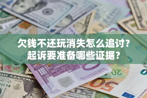 武汉欠钱不还玩消失怎么追讨？起诉要准备哪些证据？