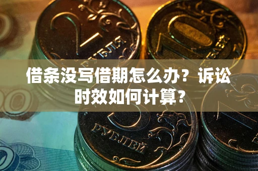 武汉借条没写借期怎么办？诉讼时效如何计算？