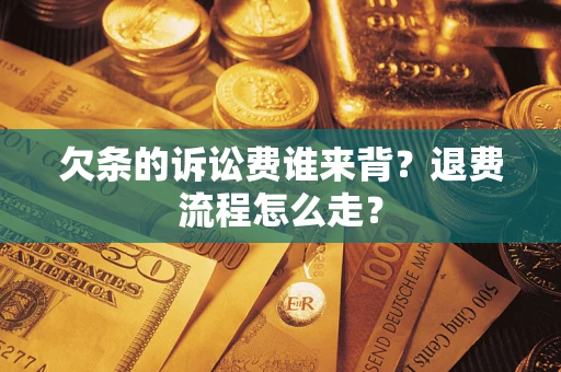 武汉欠条的诉讼费谁来背？退费流程怎么走？