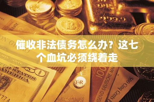 武汉催收非法债务怎么办？这七个血坑必须绕着走