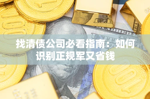 武汉找清债公司必看指南：如何识别正规军又省钱