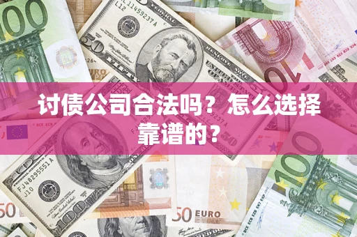 武汉讨债公司合法吗？怎么选择靠谱的？