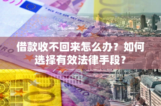 武汉借款收不回来怎么办？如何选择有效法律手段？