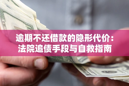 武汉逾期不还借款的隐形代价：法院追债手段与自救指南