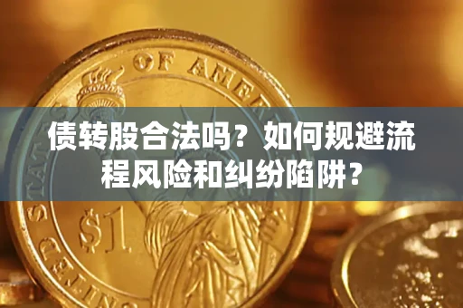 武汉债转股合法吗？如何规避流程风险和纠纷陷阱？