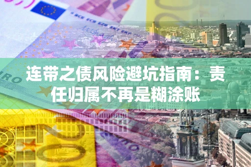 武汉连带之债风险避坑指南：责任归属不再是糊涂账