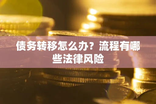 武汉债务转移怎么办？流程有哪些法律风险