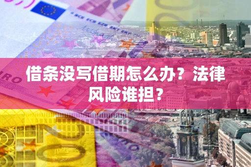 武汉借条没写借期怎么办？法律风险谁担？