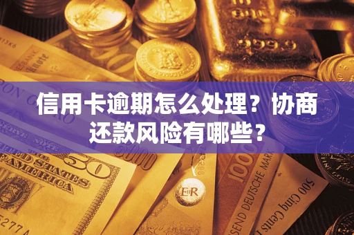 武汉信用卡逾期怎么处理？协商还款风险有哪些？